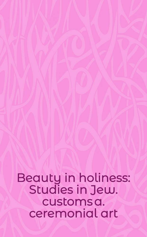 Beauty in holiness : Studies in Jew. customs a. ceremonial art