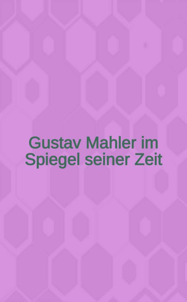 Gustav Mahler im Spiegel seiner Zeit : Portraitiert von Zeitgenossen