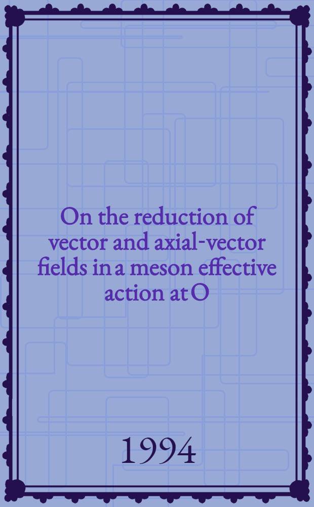 On the reduction of vector and axial-vector fields in a meson effective action at O (p ) : Talk at the Workshop on chiral perturbation theory, Bratislava, Sept. 5-10, 1994