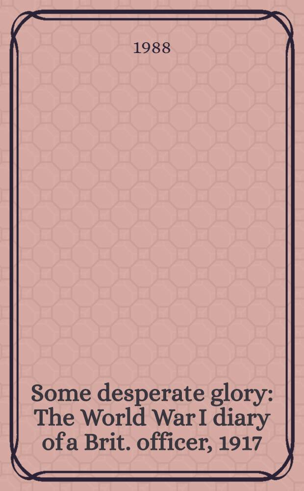 Some desperate glory : The World War I diary of a Brit. officer, 1917 = Потерянный рай. Дневник 1917 г. английского офицера Эдвина Кэмпьона Вогана о Первой мировой войне с предисловием Роберта Каулея.