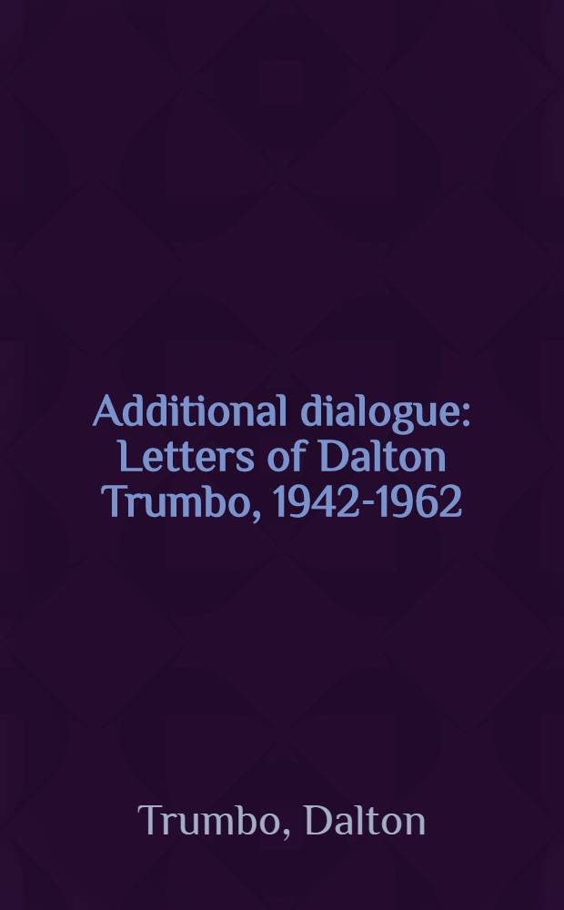 Additional dialogue : Letters of Dalton Trumbo, 1942-1962 = Письма Д.Трамбо.