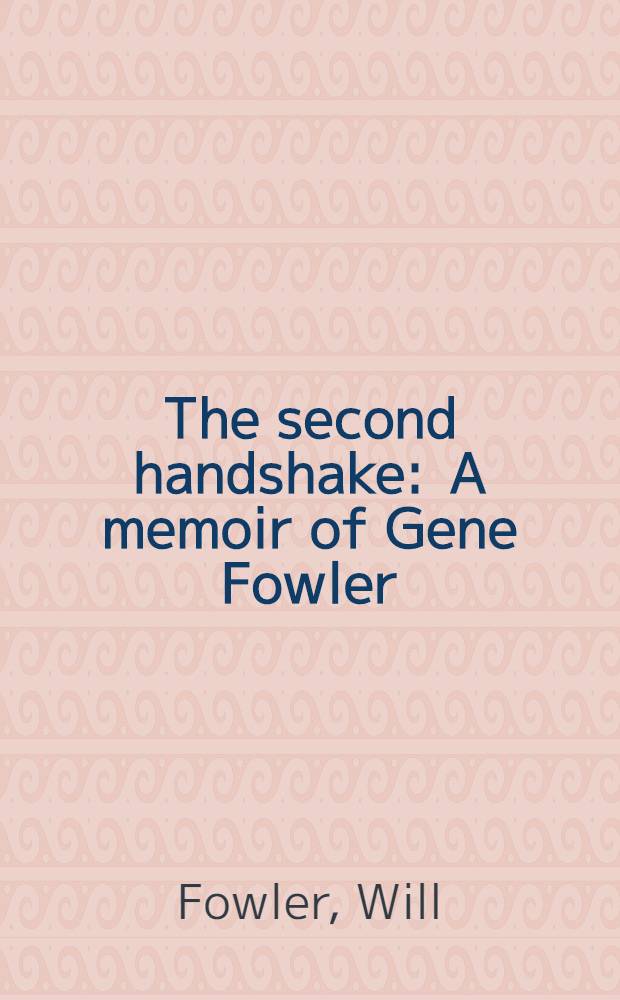 The second handshake : A memoir of Gene Fowler = Второе рукопожатие Уилла Фаулера.