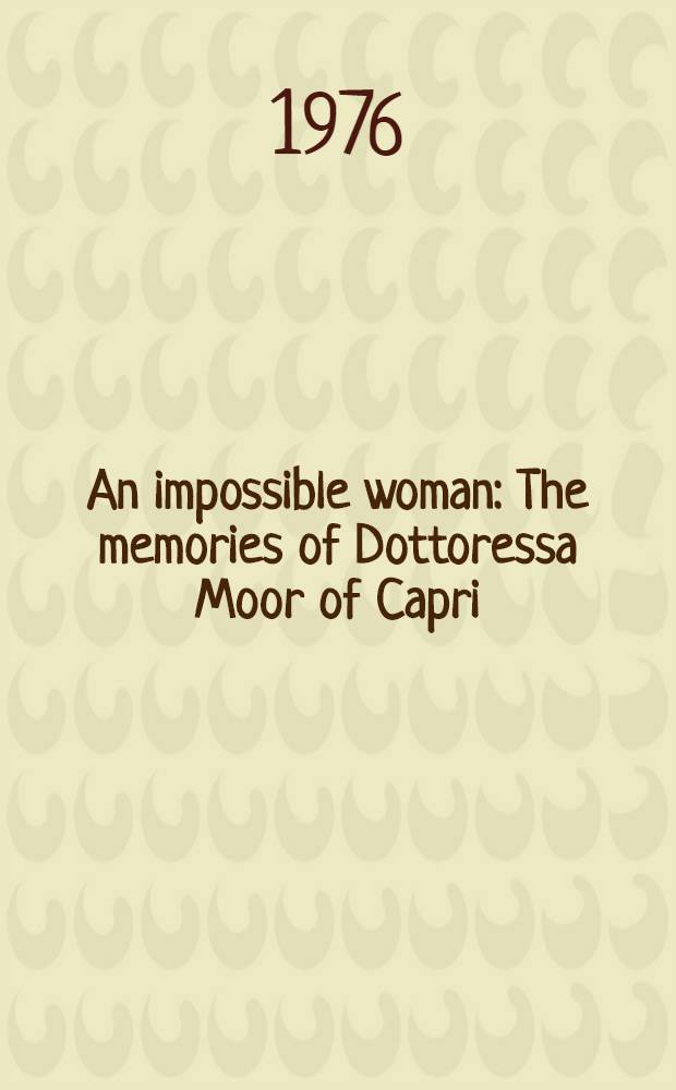 An impossible woman : The memories of Dottoressa Moor of Capri = Невозможная женщина. Воспоминания доктора Мур с Капри..
