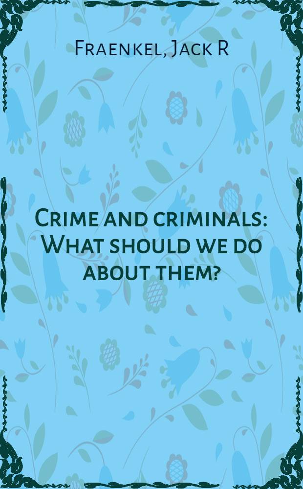 Crime and criminals : What should we do about them? = Преступность и преступники.