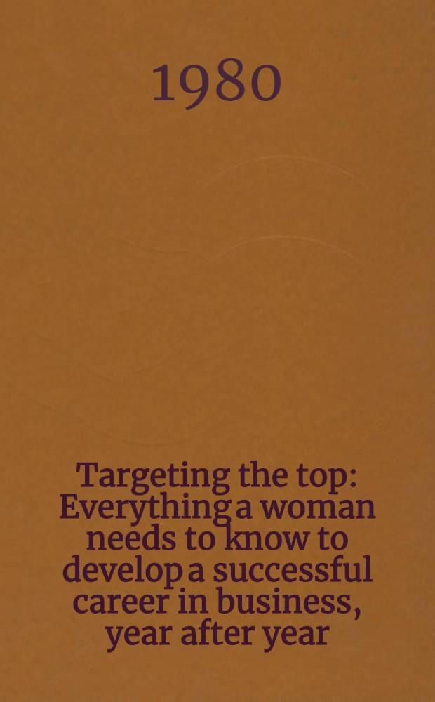 Targeting the top : Everything a woman needs to know to develop a successful career in business, year after year = Стремление наверх. Все,что нужно знать женщине о том,как сделать карьеру в бизнесее год за годом.