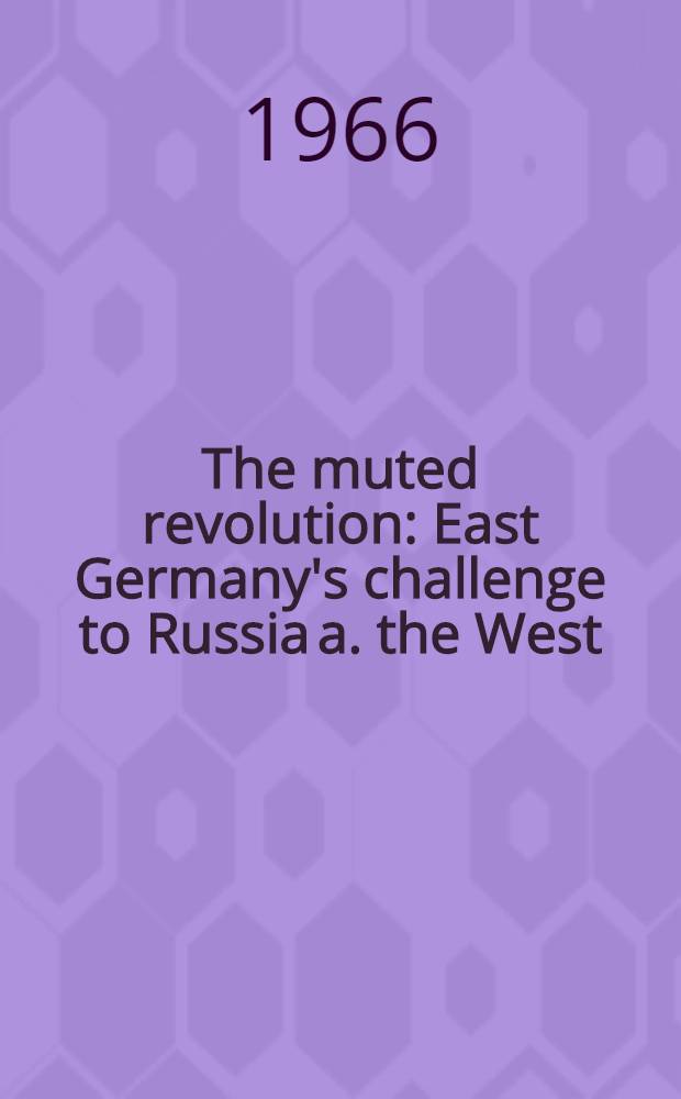 The muted revolution : East Germany's challenge to Russia a. the West = Скрытая революция:вызов Восточной Германии России и Западу.