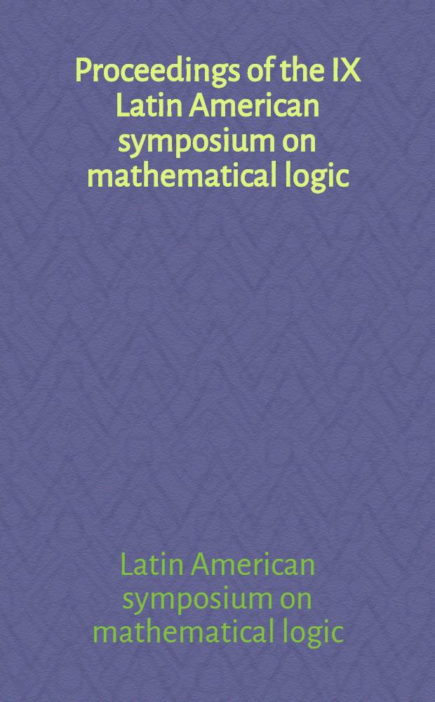 Proceedings of the IX Latin American symposium on mathematical logic : Held at the Univ. Nac. del Sur, Bahía Bianca, Argentina, from 3 to 8 Aug.,1992 = Труды IX латиноамериканского симпозиума по математической логике.(Часть I)..