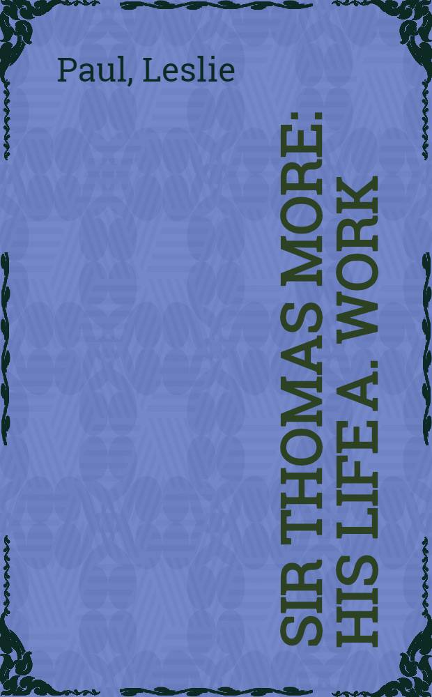 Sir Thomas More : His life a. work = Сэр Томас Мор.