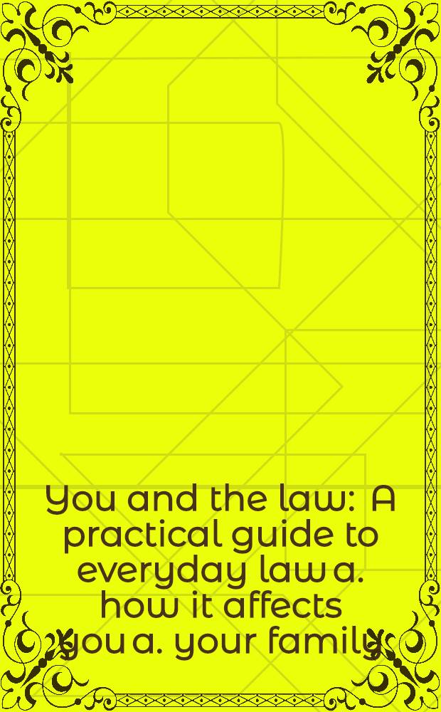 You and the law : A practical guide to everyday law a. how it affects you a. your family = Вы и закон.