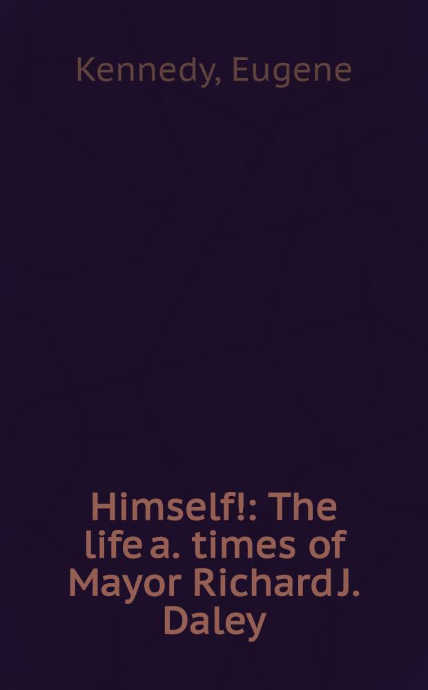 Himself! : The life a. times of Mayor Richard J. Daley = Сам!. Жизнь и время мэра Ричарда Дж.Дейли.