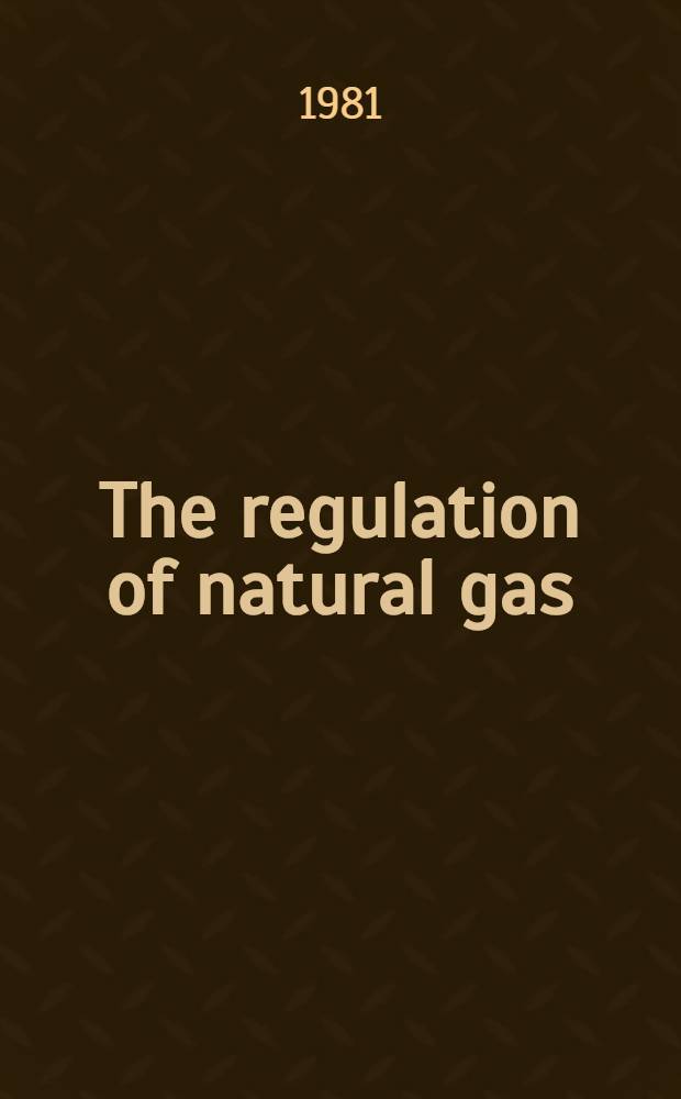 The regulation of natural gas : Policy a. politics, 1938-1972 = История Берни Корнфельда.