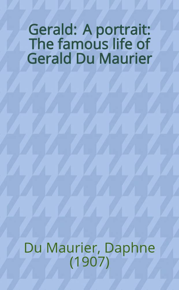 Gerald : A portrait : The famous life of Gerald Du Maurier = Джеральд.