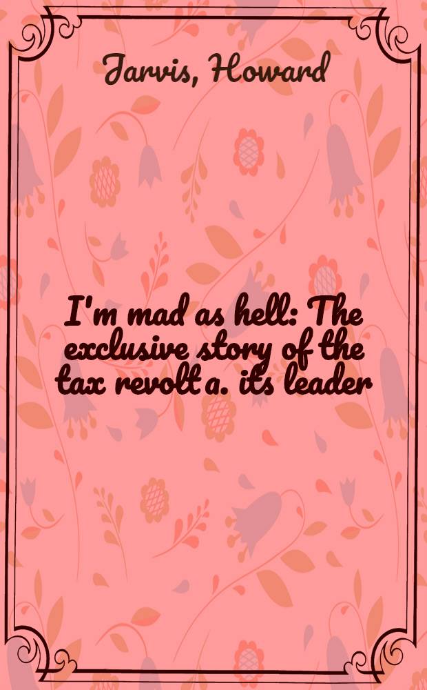 I'm mad as hell : The exclusive story of the tax revolt a. its leader = Я взбешен как черт. История по налоговому восстанию и его лидер.