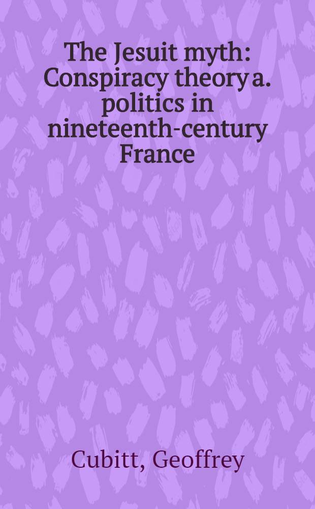 The Jesuit myth : Conspiracy theory a. politics in nineteenth-century France = Миф иезуитов.