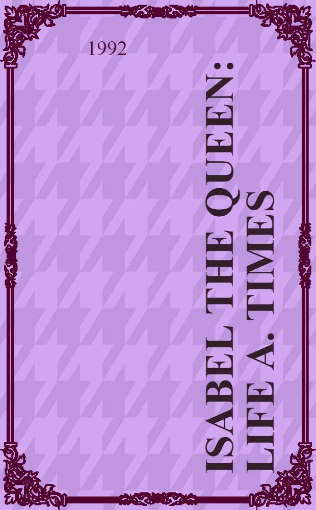 Isabel the Queen : Life a. times = Королева Изабелла:жизнь и время.
