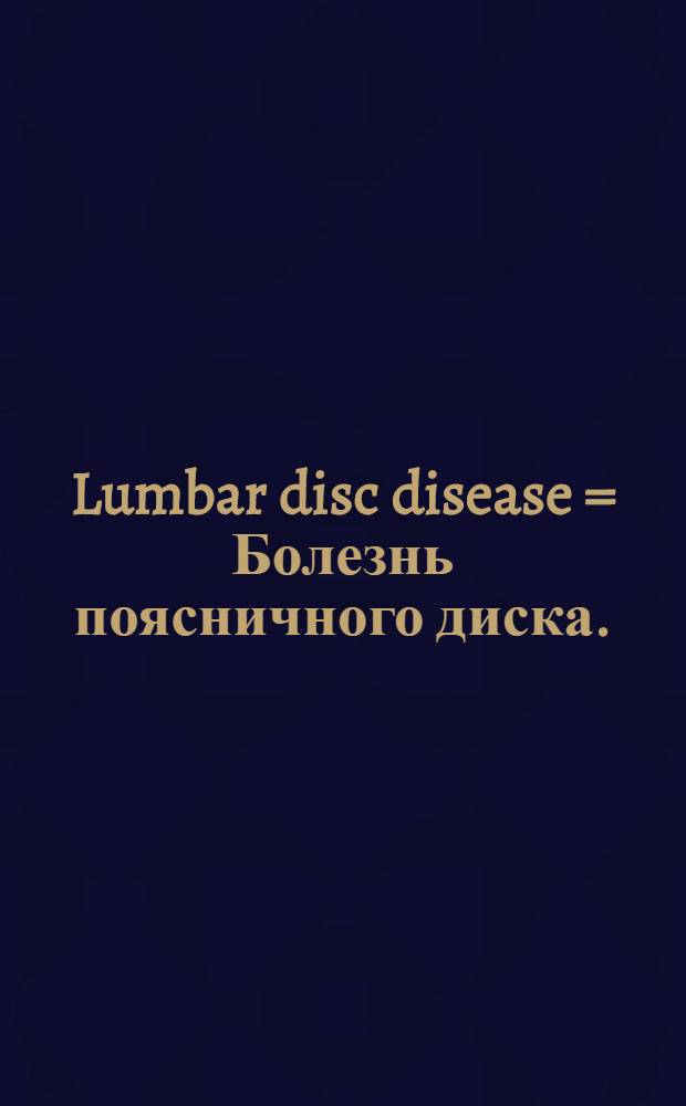 Lumbar disc disease = Болезнь поясничного диска.