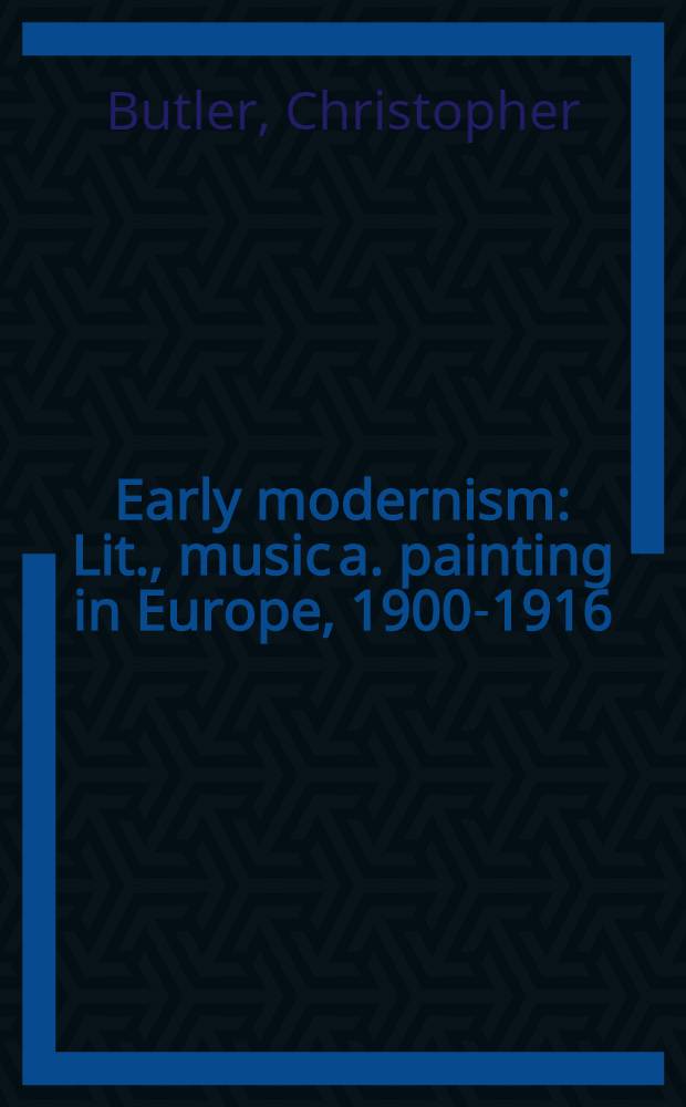 Early modernism : Lit., music a. painting in Europe, 1900-1916 = Ранний модернизм. Литература, музыка и живопись в Европе 1900-1916.