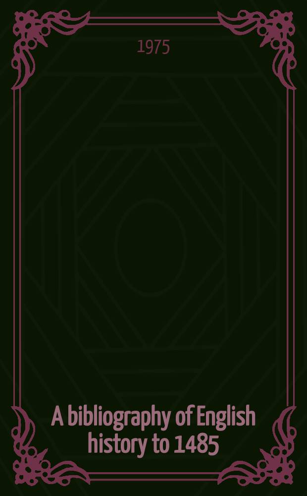 A bibliography of English history to 1485 : Based on "The sources a. lit. of Engl. history from the earliest times to about 1475" by Charles Gross = Библиография английской истории.