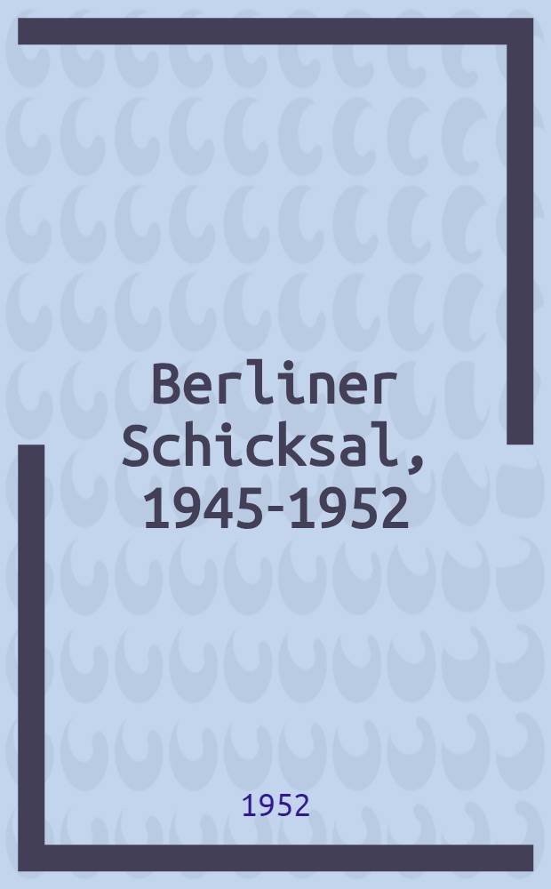 Berliner Schicksal, 1945-1952 : Amtliche Ber. u. Dok = Судьба Берлина,1945-1952.