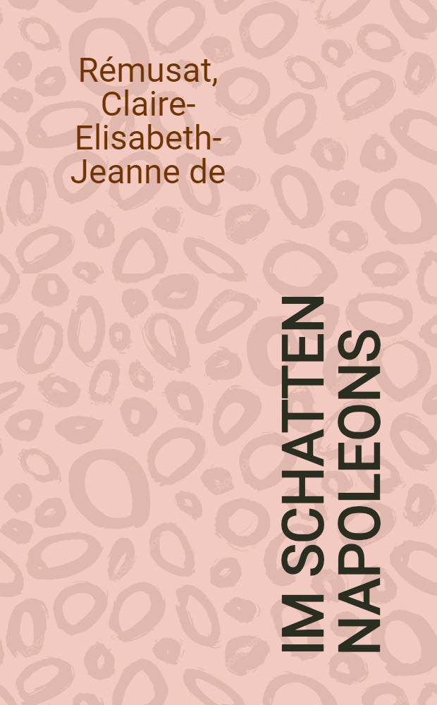 Im Schatten Napoleons : Aus den Erinnerungen der Frau von Rémusat = В тени Наполеона. Из воспоминаний фрау фон Ремюза.