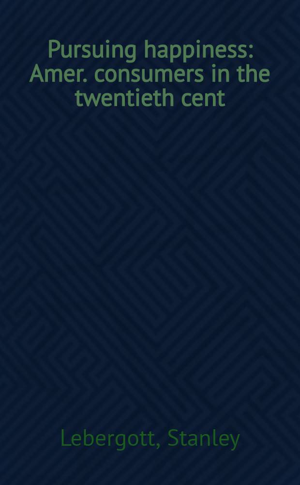 Pursuing happiness : Amer. consumers in the twentieth cent = Вслед за счастьем. Американские потребители в 20-ом веке.