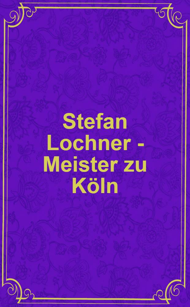 Stefan Lochner - Meister zu K&ouml;ln : Herkunft - Werke - Wirkung : Eine Ausst. des Wallraf - Richartz - Museums, K&ouml;ln 3 Dez. 1993 bis 27 Febr. 1994 : Katalog = Стефан Лохнер.