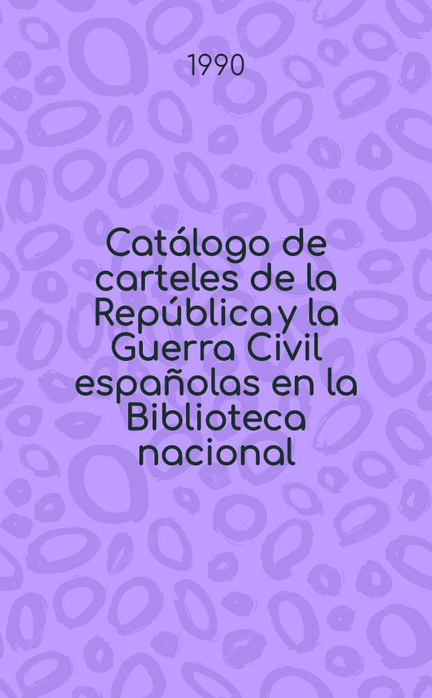 Cat&aacute;logo de carteles de la Rep&uacute;blica y la Guerra Civil espa&ntilde;olas en la Biblioteca nacional = Каталог плакатов Испанской республики и гражданской войны Внациональной библиотеке.