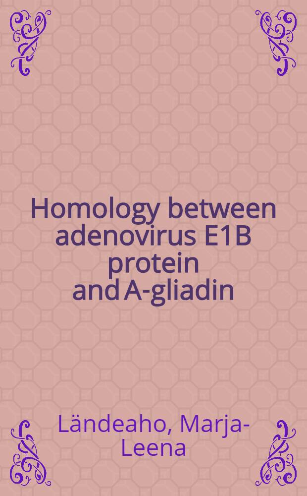 Homology between adenovirus E1B protein and A-gliadin : Adenovirus a. A-gliadin specific B cell responses in coeliac disease : Diss. = Гомология Е1в протеина аденовируса и А-глиадина аденовируса..