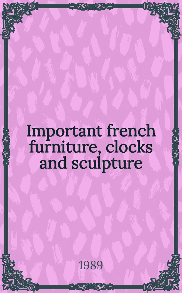 Important french furniture, clocks and sculpture : The properties of Mrs. Charles Munn et al. : A cat. of publ. action, New York, May 18, 1989 = Кристи. Известная французская мебель, часы и скульптура.
