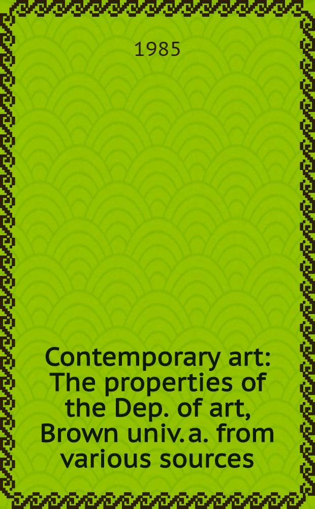 Contemporary art : The properties of the Dep. of art , Brown univ. a. from various sources : A cat. of publ. auction, New York, May 2, 1985 = Кристи. Современное искусство.
