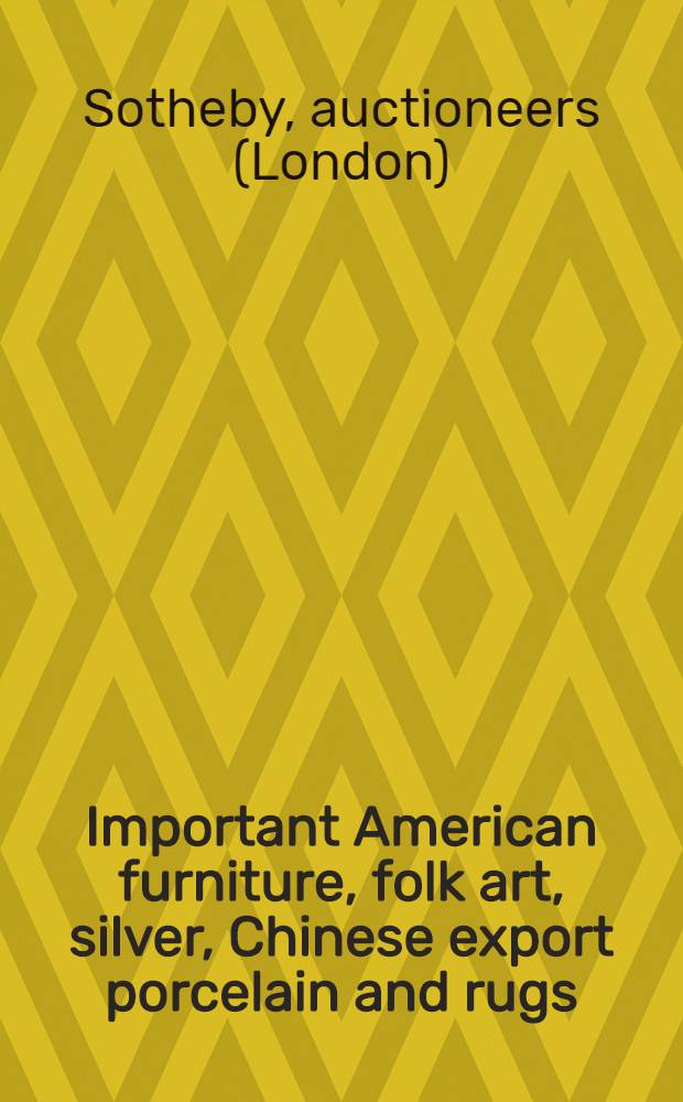 Important American furniture, folk art, silver, Chinese export porcelain and rugs : The property of various owners incl. property of the Fine arts comm. etc. : Auction, Jan. 31, Febr. 1-2, 1985 : A catalogue = Сотби. Известная американская мебель, народное искусство, серебро, китайский экспортный фарфор и ковры.