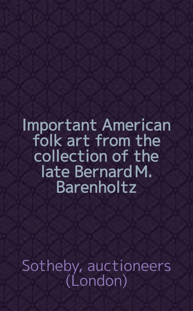 Important American folk art from the collection of the late Bernard M. Barenholtz : Auction, Jan. 27, 1990 : A catalogue = Сотби. Известное американское народное искусство.