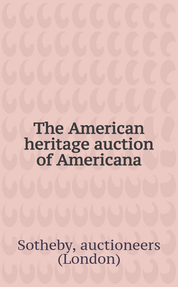 The American heritage auction of Americana : Property of various owners incl. coll. of Dr. a. Mrs. Warren Baker et al. : Publ. auction, Jan. 27-30, 1982 : A catalogue = Сотби. Американское наследие. Аукцион Американа.