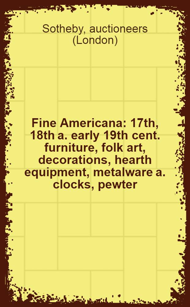 Fine Americana : 17th, 18th a. early 19th cent. furniture, folk art, decorations, hearth equipment, metalware a. clocks, pewter : Property of various owners incl. estate of John R. Dilworth et al. : Publ. auction, Sept. 26, 1981 : A catalogue = Сотби. Изысканная Американа.