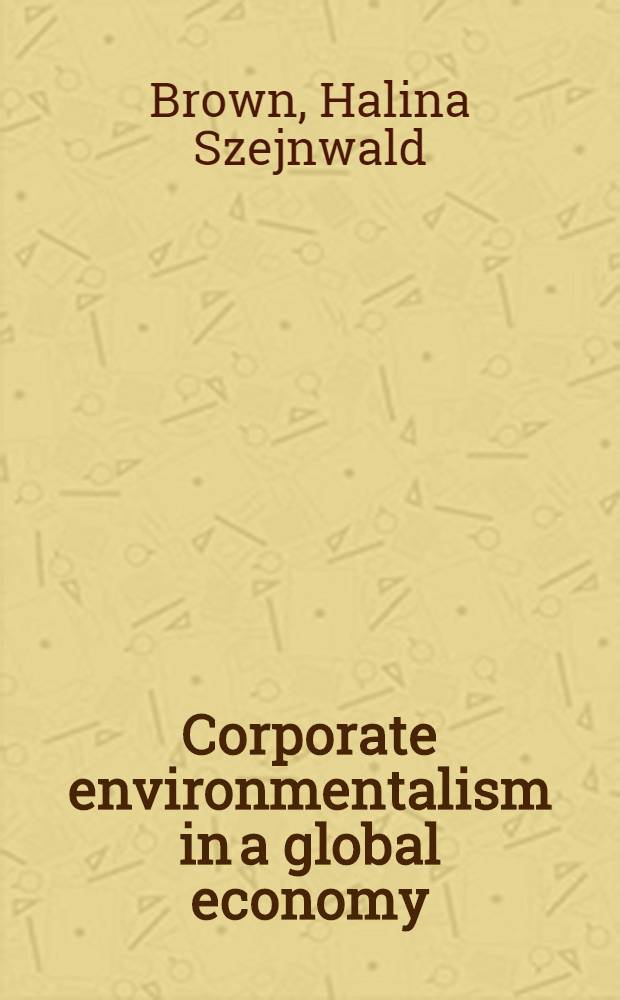 Corporate environmentalism in a global economy : Societal values in Intern. technology transfer = Корпоративный энвироментализм в глобальной экономике. Социальные стоимости в международной передаче технологии.