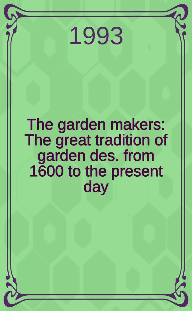The garden makers : The great tradition of garden des. from 1600 to the present day = Создатели садов. Великая традиция проектирования садов с 1600г. до настоящего времени.