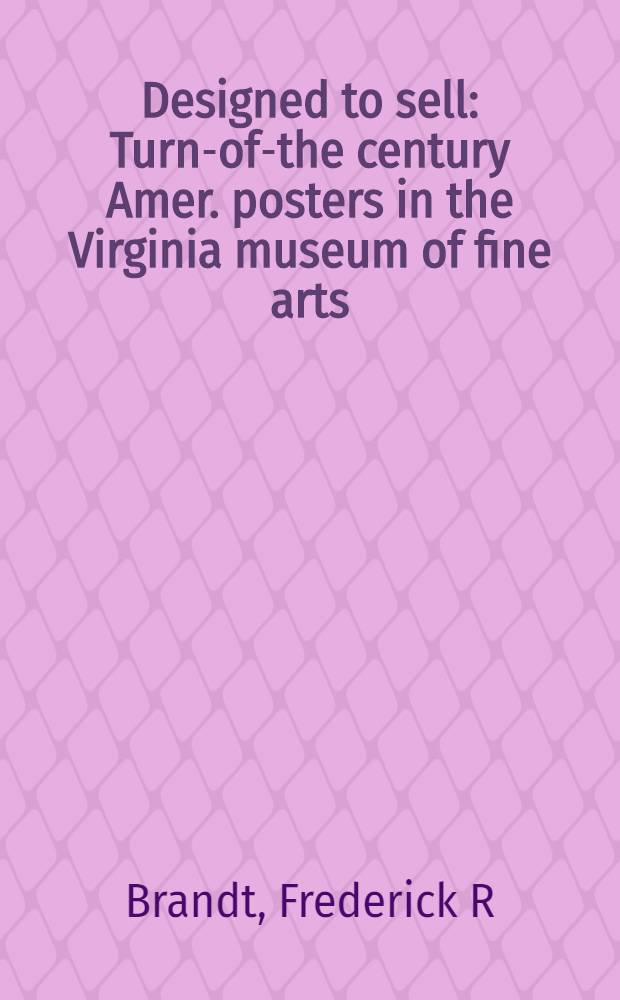 Designed to sell : Turn-of-the century Amer. posters in the Virginia museum of fine arts : Publ. on the occasion of a special installation of posters from the coll. of the Virginia museum of fine arts, Richmond, Nov. 1994 - Jan.8, 1995 = Спроектировано чтобы продать. Американские афиши на рубеже века.