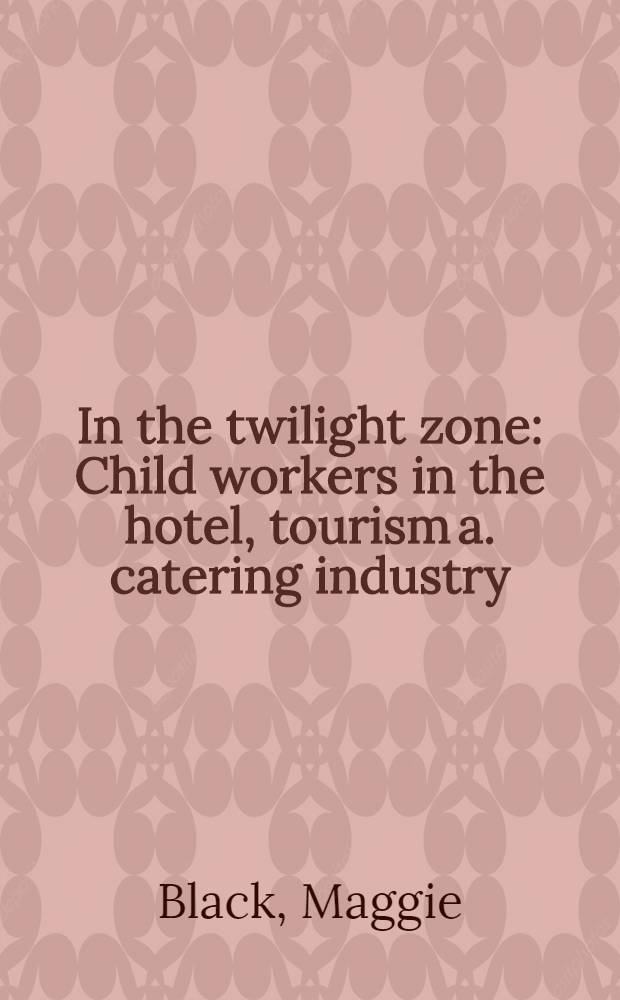 In the twilight zone : Child workers in the hotel, tourism a. catering industry = В сумеречной зоне . Детский труд в отелях,туризме и в общественном питании.