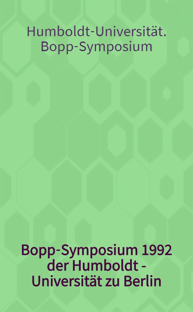 Bopp-Symposium 1992 der Humboldt - Universität zu Berlin : Akten der Konf. vom 24.3.- 26.3.1992 aus Anlaβ von Franz Bopps zweihundertjährigem Geburtstag am 14. 9. 1991 = Симпозиум, посвященный Ф.Боппу в университете им. Гумбольта.