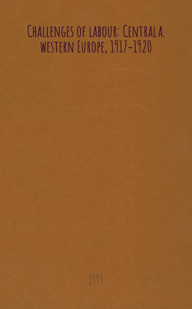 Challenges of labour : Central a. western Europe, 1917-1920 = Требования труда. Центральная и западная Европа,1917-1920.