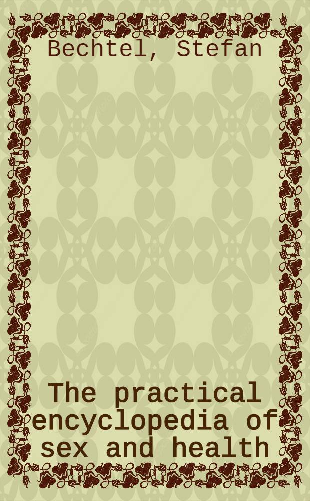The practical encyclopedia of sex and health : From aphrodisiacs a. hormones to potency, stress, vasectomy, a. yeast infection = Практическая энциклопедия по сексу и здоровью. От средств,усиливающих половое чувство и гормонов к потенции, стрессу, вазэктомии и дрожжевой инфекции.