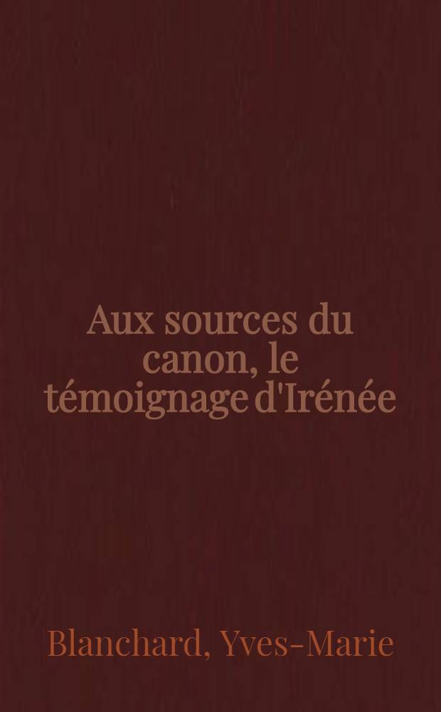 Aux sources du canon, le t&eacute;moignage d'Ir&eacute;n&eacute;e