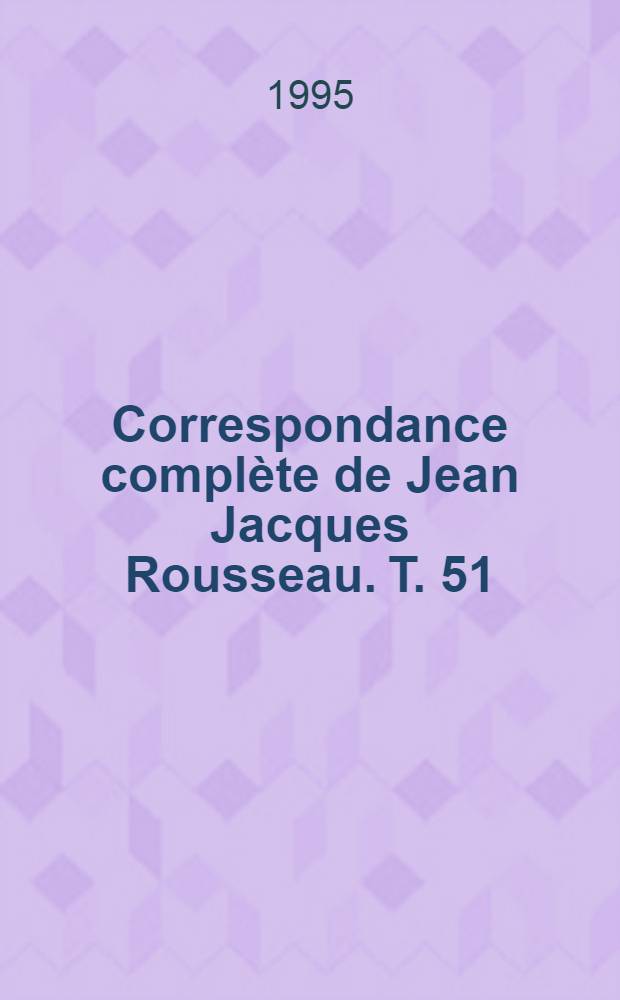 Correspondance complète de Jean Jacques Rousseau. T. 51 : Index des éditions. Index des ouvrages cités. Index des citations. Index des locutions. Liste des hors-texte. Liste des illustrations. Errata et complément