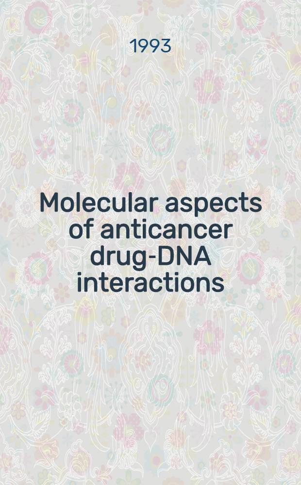 Molecular aspects of anticancer drug-DNA interactions = Молекулярные аспекты противораковых средств-взаимодействие с дезоксирибонуклеиновыми кислотами. T.1.