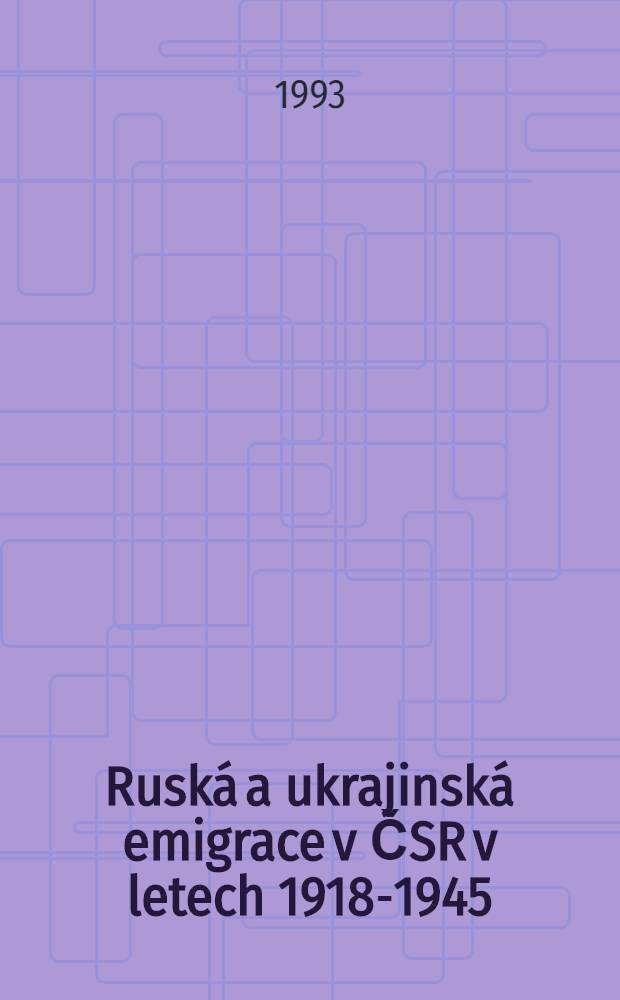 Ruská a ukrajinská emigrace v ČSR v letech 1918-1945 : Sb. studií = Русская и украинская эмиграция в ЧСР,1918-1945.