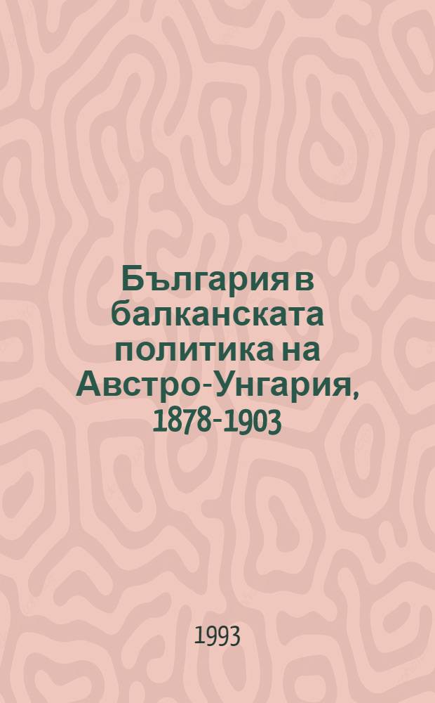 България в балканската политика на Австро-Унгария, 1878-1903 = Болгария в балканской политике Австро-Венгрии,1878-1903.
