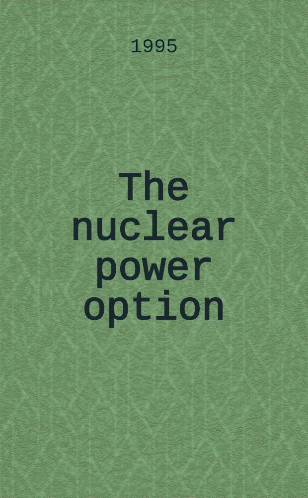 The nuclear power option : Proc. of an Intern. conf. , organized by the IAEA a. held in Vienna, 5-8 Sept. 1994 = Выбор - атомная энергетика. Труды Международной конференции, организованной Международным агенством по атомной энергетике и состоявшейся в Вене 5-8 сент. 1994 г..