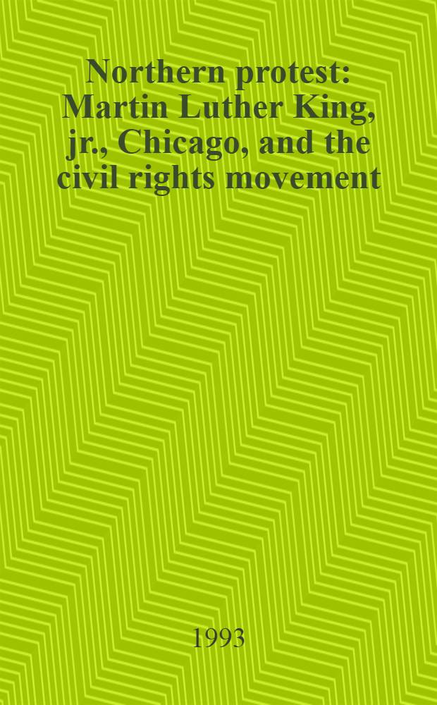 Northern protest : Martin Luther King, jr., Chicago, and the civil rights movement = Протест северян. Мартин Лютер Кинг и движение за гражданские права.