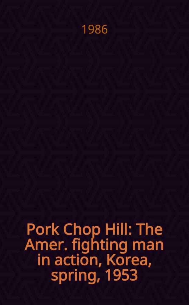 Pork Chop Hill : The Amer. fighting man in action, Korea, spring, 1953 = Холм "Порк Чоп". Американский боец в корейской акции 1953 г..