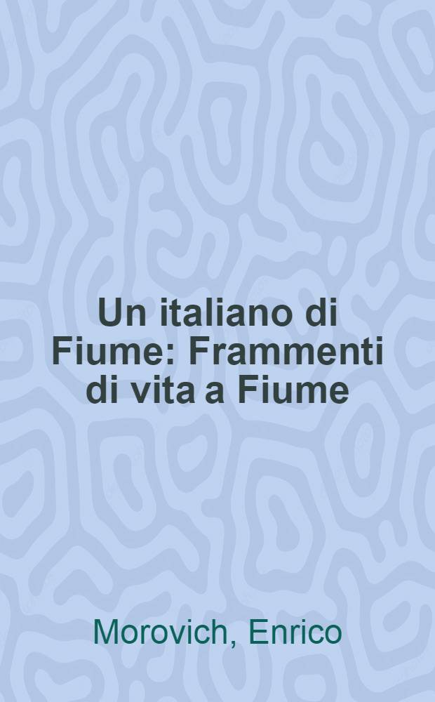 Un italiano di Fiume : Frammenti di vita a Fiume